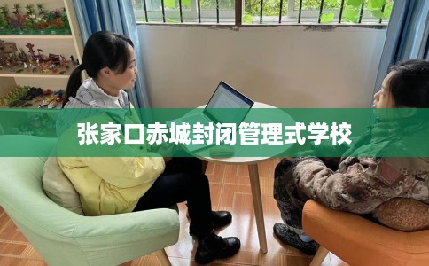 张家口赤城封闭管理式学校