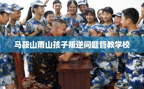 马鞍山雨山孩子叛逆问题管教学校