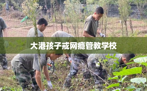 大港孩子戒网瘾管教学校