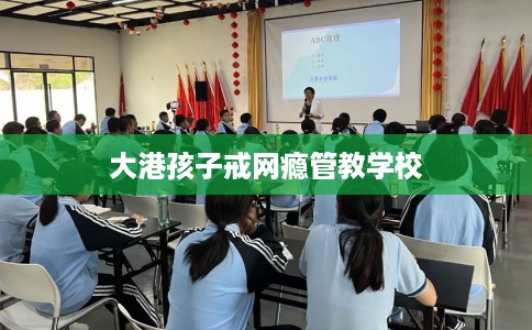 大港孩子戒网瘾管教学校