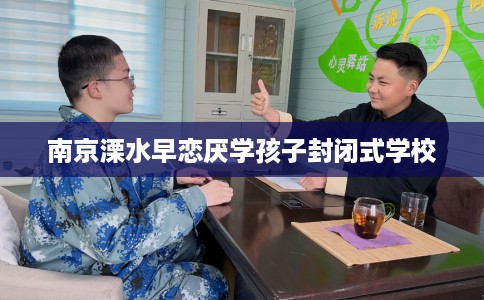 南京溧水早恋厌学孩子封闭式学校