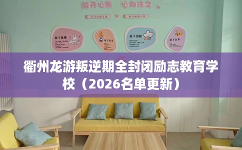 衢州龙游叛逆期全封闭励志教育学校（2026名单更新）