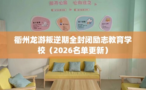 衢州龙游叛逆期全封闭励志教育学校（2026名单更新）