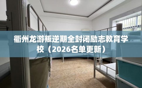 衢州龙游叛逆期全封闭励志教育学校（2026名单更新）