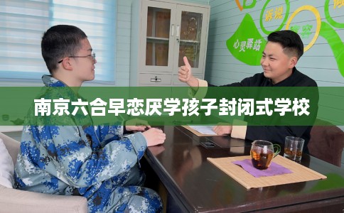 南京六合早恋厌学孩子封闭式学校