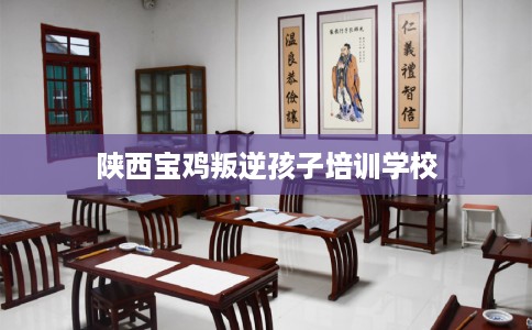 陕西宝鸡叛逆孩子培训学校