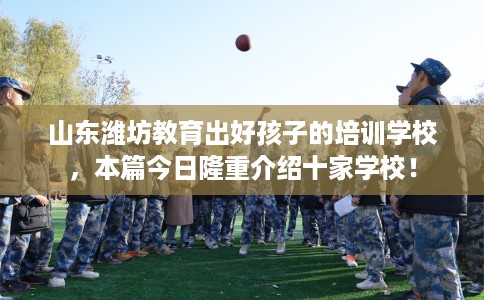 山东潍坊教育出好孩子的培训学校，本篇今日隆重介绍十家学校！