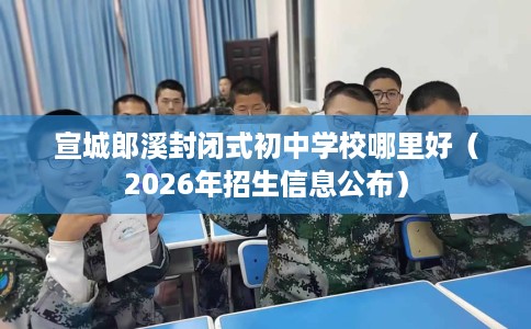 宣城郎溪封闭式初中学校哪里好（2026年招生信息公布）