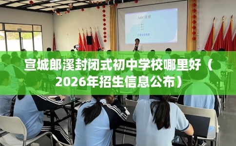 宣城郎溪封闭式初中学校哪里好（2026年招生信息公布）