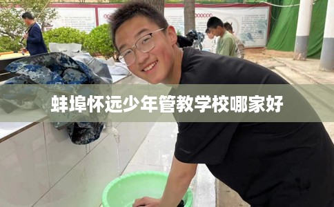 蚌埠怀远少年管教学校哪家好