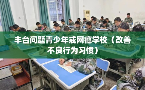 丰台问题青少年戒网瘾学校（改善不良行为习惯）