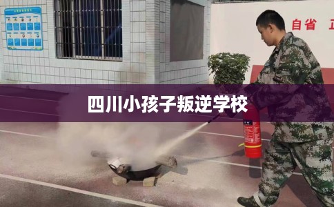 四川小孩子叛逆学校