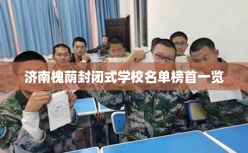 济南槐荫封闭式学校名单榜首一览