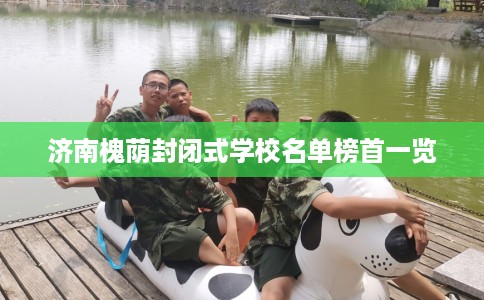 济南槐荫封闭式学校名单榜首一览
