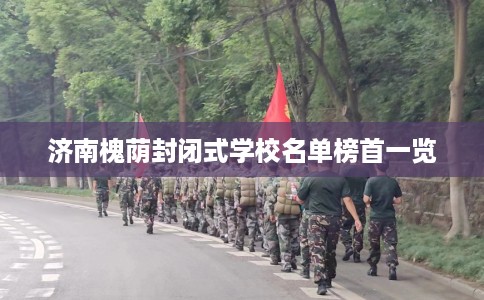 济南槐荫封闭式学校名单榜首一览