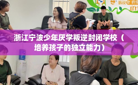 浙江宁波少年厌学叛逆封闭学校（培养孩子的独立能力）