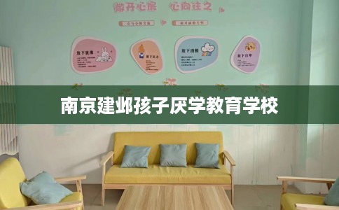 南京建邺孩子厌学教育学校