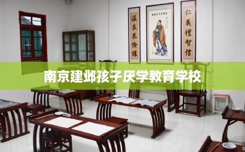南京建邺孩子厌学教育学校