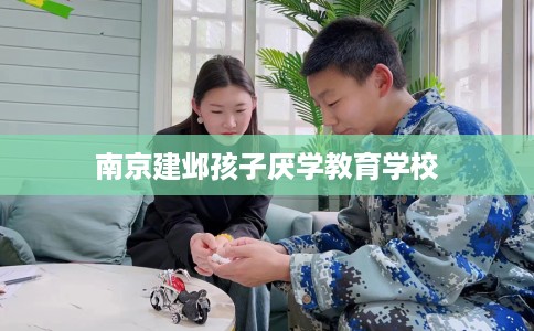 南京建邺孩子厌学教育学校