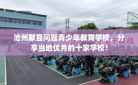 沧州献县问题青少年教育学校，分享当地优秀的十家学校！