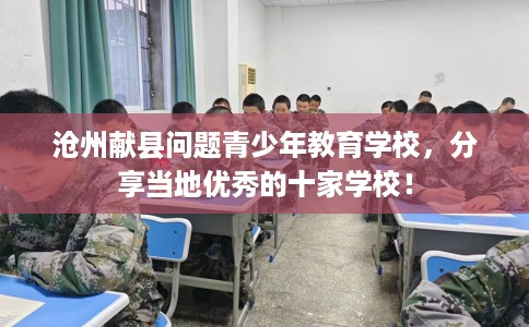 沧州献县问题青少年教育学校，分享当地优秀的十家学校！