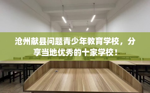 沧州献县问题青少年教育学校，分享当地优秀的十家学校！