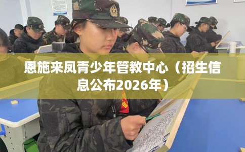 恩施来凤青少年管教中心（招生信息公布2026年）