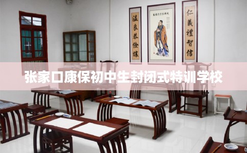 张家口康保初中生封闭式特训学校