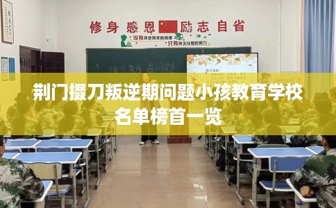 荆门掇刀叛逆期问题小孩教育学校名单榜首一览