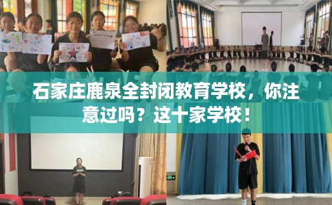 石家庄鹿泉全封闭教育学校，你注意过吗？这十家学校！