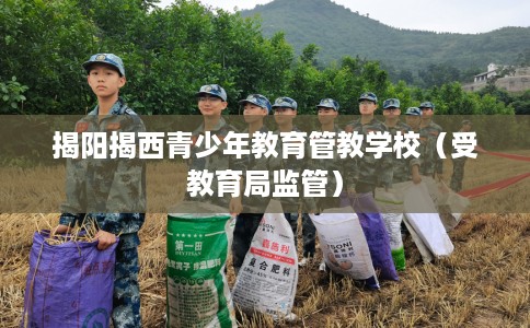 揭阳揭西青少年教育管教学校（受教育局监管）