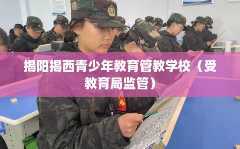 揭阳揭西青少年教育管教学校（受教育局监管）