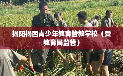 揭阳揭西青少年教育管教学校（受教育局监管）