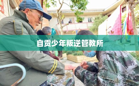自贡少年叛逆管教所