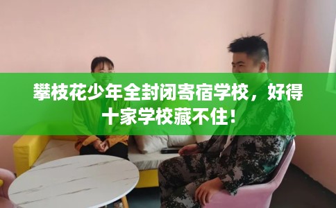 攀枝花少年全封闭寄宿学校，好得十家学校藏不住！