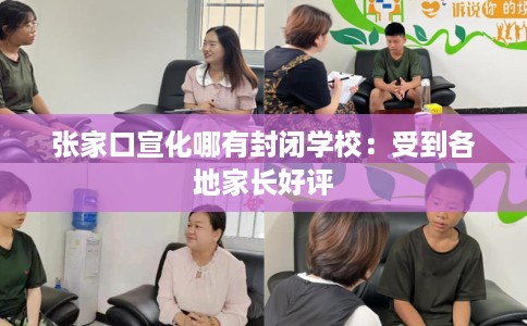 张家口宣化哪有封闭学校：受到各地家长好评