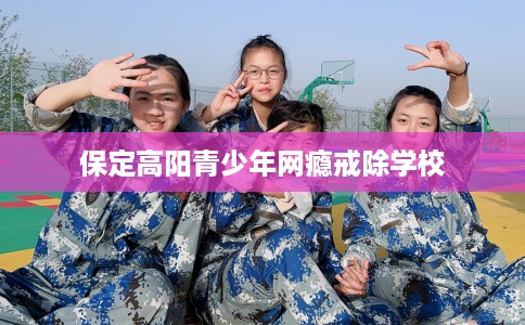 保定高阳青少年网瘾戒除学校