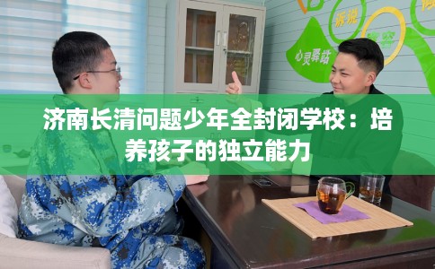 济南长清问题少年全封闭学校：培养孩子的独立能力