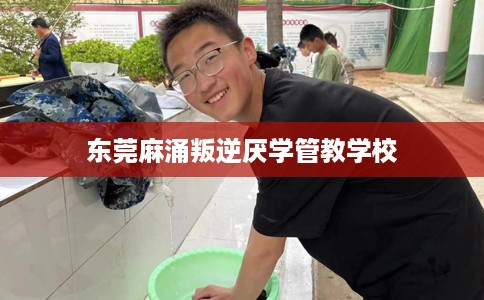 东莞麻涌叛逆厌学管教学校