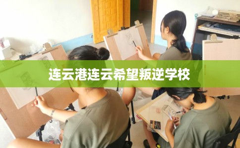 连云港连云希望叛逆学校