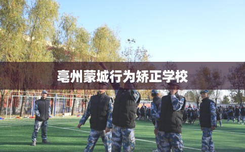 亳州蒙城行为矫正学校