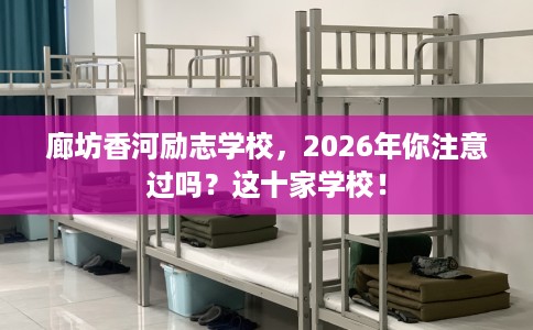 廊坊香河励志学校，2026年你注意过吗？这十家学校！