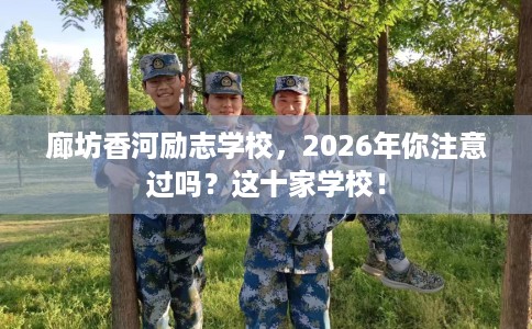廊坊香河励志学校，2026年你注意过吗？这十家学校！