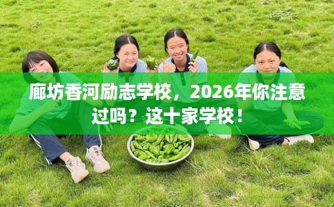 廊坊香河励志学校，2026年你注意过吗？这十家学校！