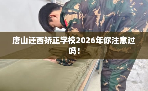 唐山迁西矫正学校2026年你注意过吗！