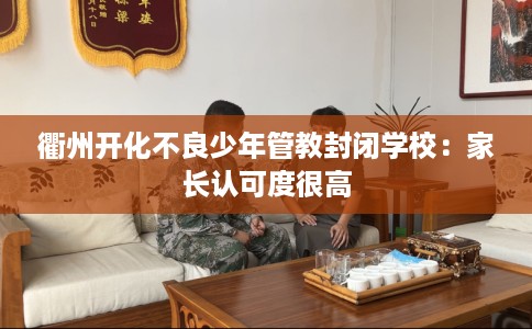 衢州开化不良少年管教封闭学校：家长认可度很高