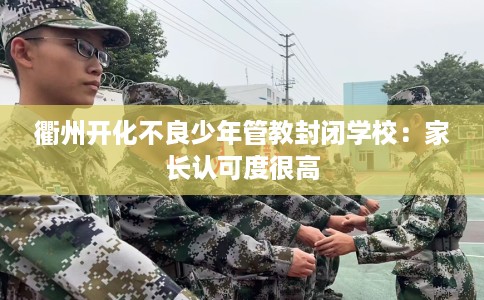 衢州开化不良少年管教封闭学校：家长认可度很高