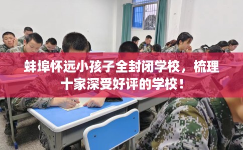 蚌埠怀远小孩子全封闭学校，梳理十家深受好评的学校！