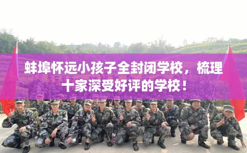 蚌埠怀远小孩子全封闭学校，梳理十家深受好评的学校！