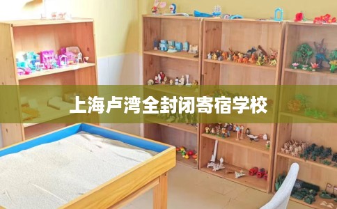 上海卢湾全封闭寄宿学校